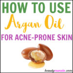 How to Use Argan Oil for Acne Prone Skin